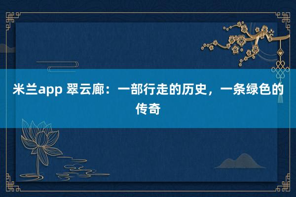米兰app 翠云廊：一部行走的历史，一条绿色的传奇