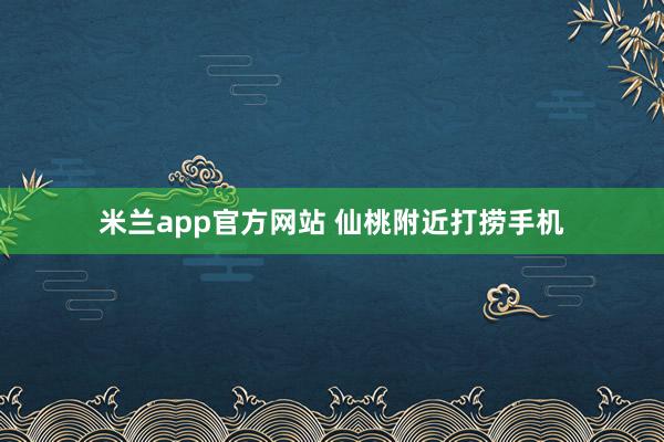 米兰app官方网站 仙桃附近打捞手机