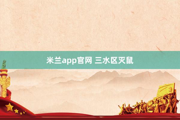米兰app官网 三水区灭鼠