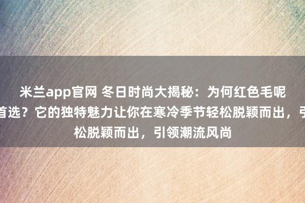 米兰app官网 冬日时尚大揭秘：为何红色毛呢大衣成优雅首选？它的独特魅力让你在寒冷季节轻松脱颖而出，引领潮流风尚