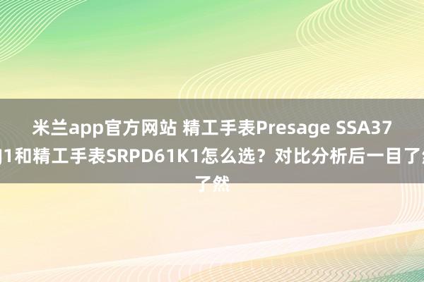 米兰app官方网站 精工手表Presage SSA377J1和精工手表SRPD61K1怎么选?对比分析后一目了然