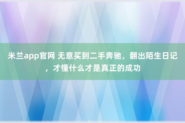 米兰app官网 无意买到二手奔驰，翻出陌生日记，才懂什么才是真正的成功