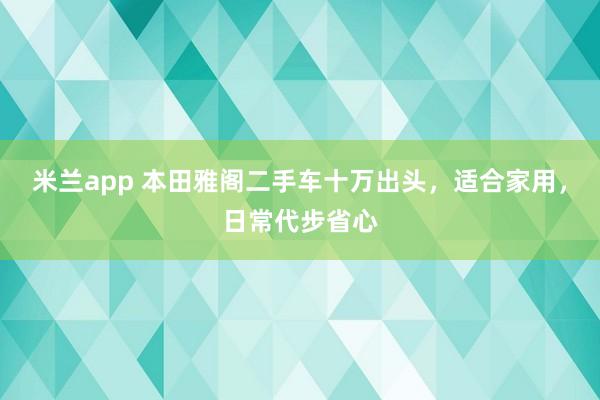 米兰app 本田雅阁二手车十万出头,适合家用,日常代步省心