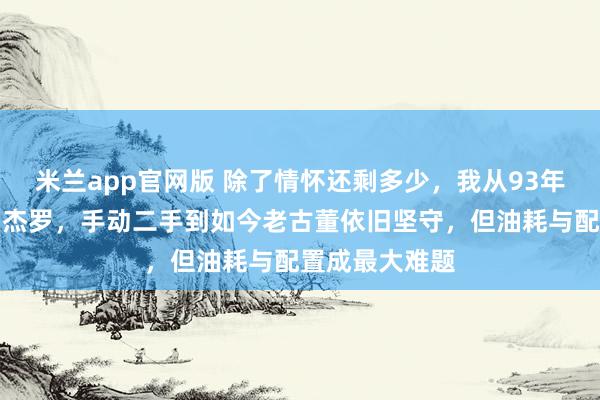 米兰app官网版 除了情怀还剩多少，我从93年开始一直用帕杰罗，<a href=