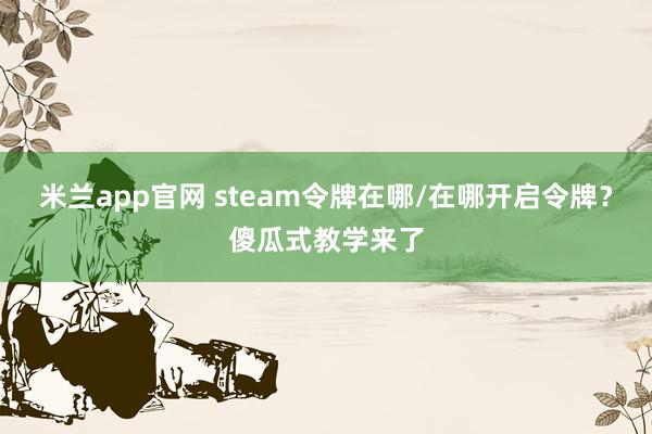 米兰app官网 steam令牌在哪/在哪开启令牌?傻瓜式教学来了