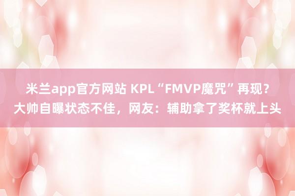 米兰app官方网站 KPL“FMVP魔咒”再现?大帅自曝状态不佳,网友:辅助拿了奖杯就上头