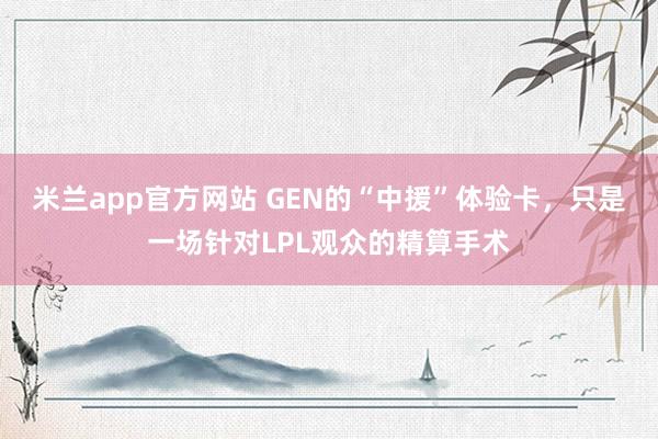米兰app官方网站 GEN的“中援”体验卡，只是一场针对LPL观众的精算手术
