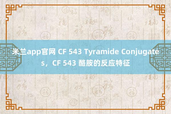 米兰app官网 CF 543 Tyramide Conjugates,CF 543 酪胺的反应特征