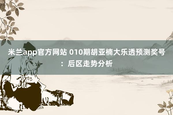 米兰app官方网站 010期胡亚楠大乐透预测奖号:后区走势分析