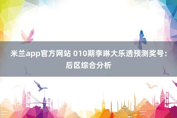 米兰app官方网站 010期李琳大乐透预测奖号：后区综合分析
