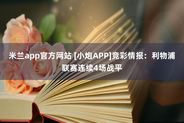 米兰app官方网站 [小炮APP]竞彩情报：利物浦联赛连续4场战平