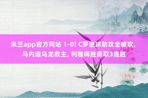 米兰app官方网站 1-0! C罗进球助攻全被吹, 马内造乌龙救主, 利雅得胜豪取3连胜