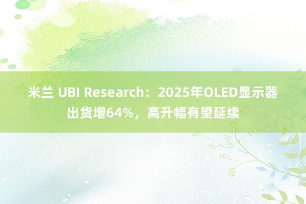 米兰 UBI Research：2025年OLED显示器出货增64%，高升幅有望延续