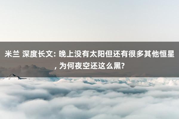 米兰 深度长文: 晚上没有太阳但还有很多其他恒星, 为何夜空还这么黑?