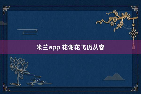 米兰app 花谢花飞仍从容