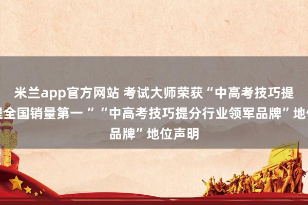 米兰app官方网站 考试大师荣获“中高考技巧提分课程全国销量第一 ”“中高考技巧提分行业领军品牌”地位声明
