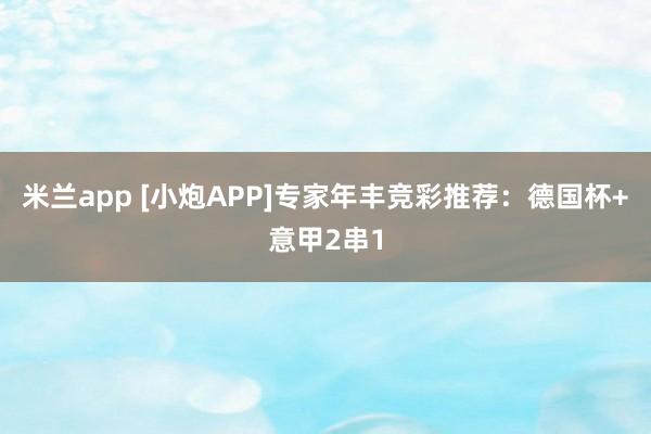 米兰app [小炮APP]专家年丰竞彩推荐：德国杯+意甲2串1