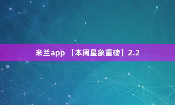 米兰app 【本周星象重磅】2.2