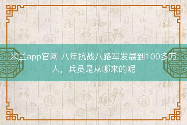 米兰app官网 八年抗战八路军发展到100多万人，兵员是从哪来的呢