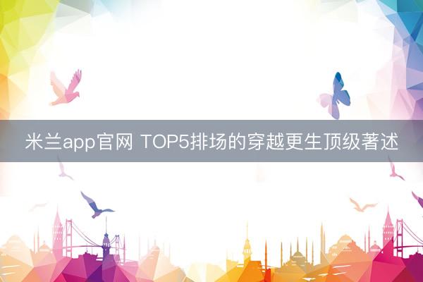 米兰app官网 TOP5排场的穿越更生顶级著述