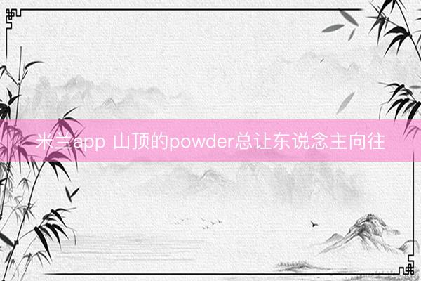 米兰app 山顶的powder总让东说念主向往