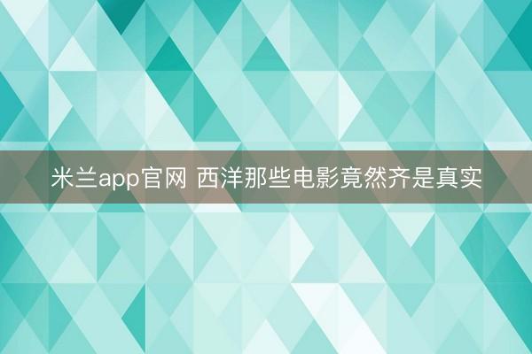 米兰app官网 西洋那些电影竟然齐是真实