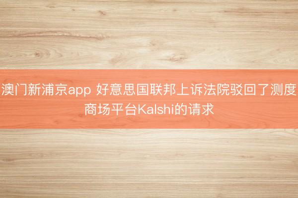 澳门新浦京app 好意思国联邦上诉法院驳回了测度商场平台Kalshi的请求