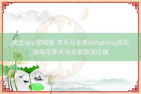 米兰app官网版 李天马全家blingbling规定指烟花李天马全家整活应援