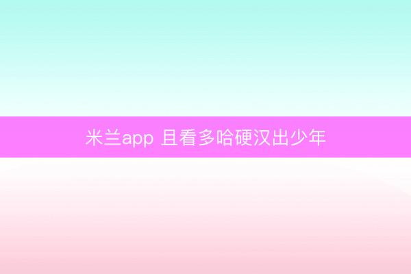 米兰app 且看多哈硬汉出少年