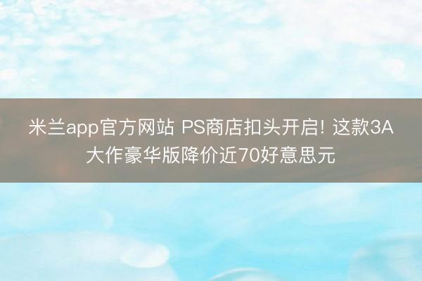 米兰app官方网站 PS商店扣头开启! 这款3A大作豪华版降价近70好意思元