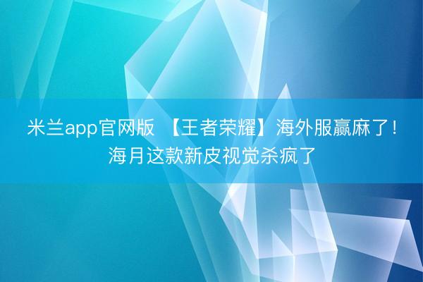 米兰app官网版 【王者荣耀】海外服赢麻了!海月这款新皮视觉杀疯了