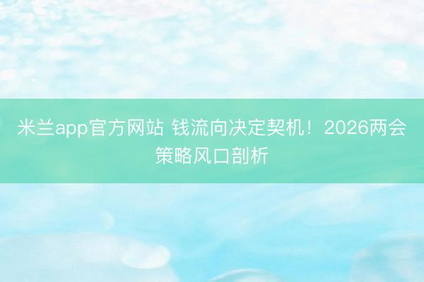 米兰app官方网站 钱流向决定契机！2026两会策略风口剖析